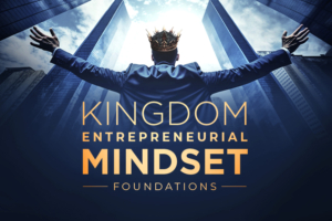 Kingdom Entrepreneurial Mindset – Foundations | Coming Soon